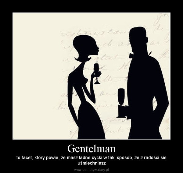 Gentelman – to facet, który powie, że masz ładne cycki w taki sposób, że z radości sięuśmiechniesz 