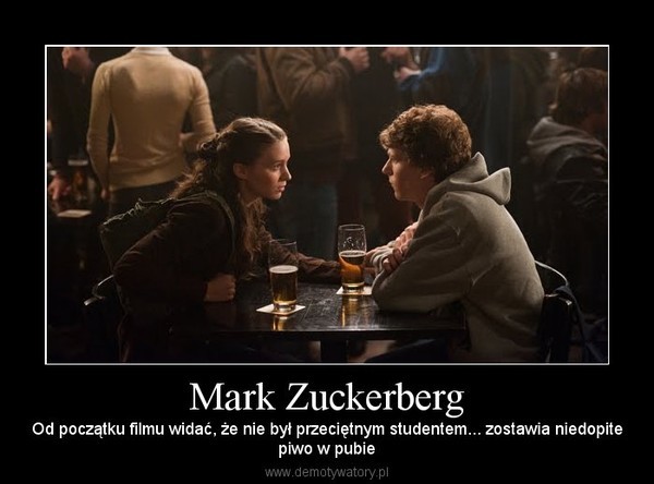 Mark Zuckerberg – Od początku filmu widać, że nie był przeciętnym studentem... zostawia niedopitepiwo w pubie 