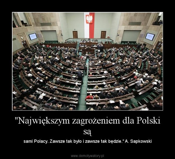 "Największym zagrożeniem dla Polski są – sami Polacy. Zawsze tak było i zawsze tak będzie." A. Sapkowski 
