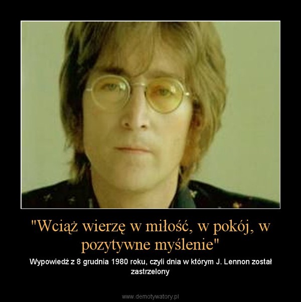 "Wciąż wierzę w miłość, w pokój, w pozytywne myślenie" – Wypowiedź z 8 grudnia 1980 roku, czyli dnia w którym J. Lennon został zastrzelony 