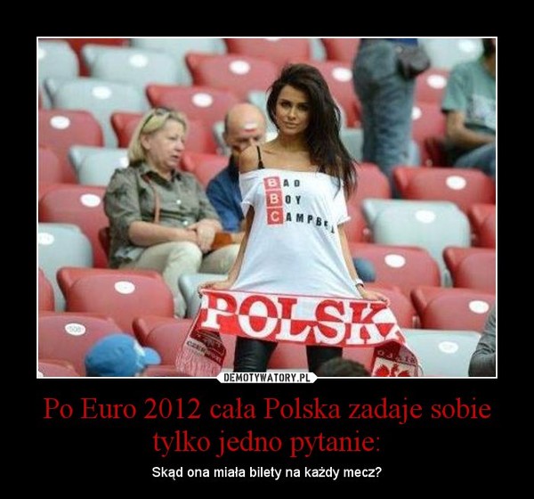 Po Euro 2012 cała Polska zadaje sobie tylko jedno pytanie: – Skąd ona miała bilety na każdy mecz? 
