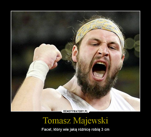 Tomasz Majewski – Facet, który wie jaką różnicę robią 3 cm 