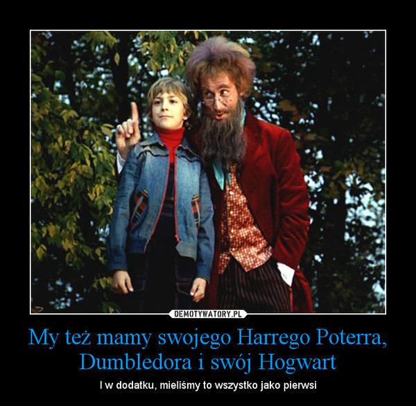 My też mamy swojego Harrego Poterra, Dumbledora i swój Hogwart – I w dodatku, mieliśmy to wszystko jako pierwsi 