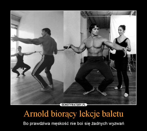 Arnold biorący lekcje baletu – Bo prawdziwa męskość nie boi się żadnych wyzwań 