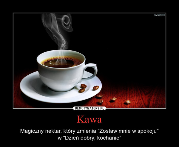 Kawa – Magiczny nektar, który zmienia "Zostaw mnie w spokoju"w "Dzień dobry, kochanie" 