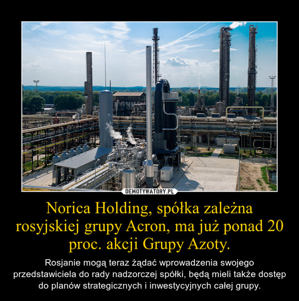 Norica Holding, spółka zależna rosyjskiej grupy Acron, ma już ponad 20 proc. akcji Grupy Azoty. – Rosjanie mogą teraz żądać wprowadzenia swojego przedstawiciela do rady nadzorczej spółki, będą mieli także dostęp do planów strategicznych i inwestycyjnych całej grupy. 