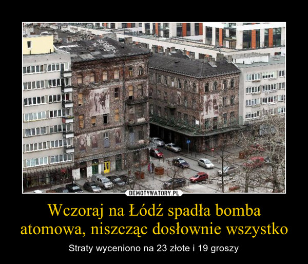 Wczoraj na Łódź spadła bomba atomowa, niszcząc dosłownie wszystko – Straty wyceniono na 23 złote i 19 groszy 