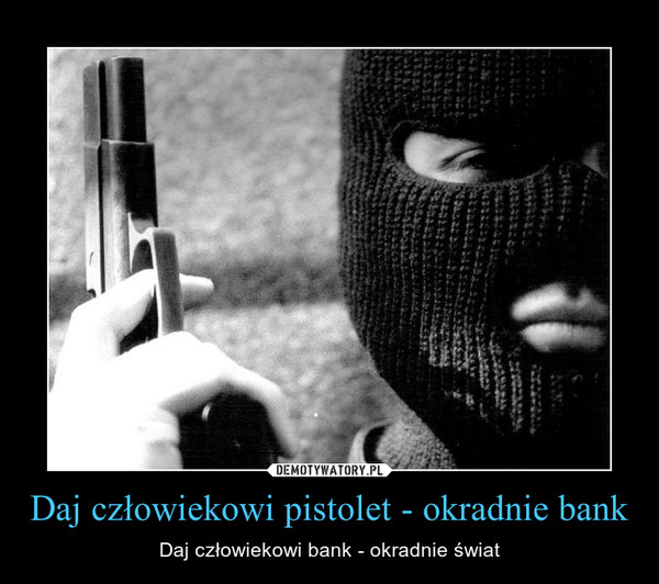 Daj człowiekowi pistolet - okradnie bank – Daj człowiekowi bank - okradnie świat 