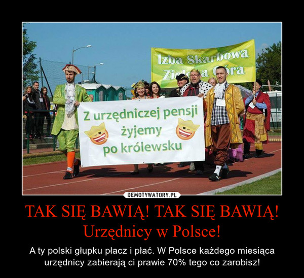 TAK SIĘ BAWIĄ! TAK SIĘ BAWIĄ! Urzędnicy w Polsce! – A ty polski głupku płacz i płać. W Polsce każdego miesiąca urzędnicy zabierają ci prawie 70% tego co zarobisz! 