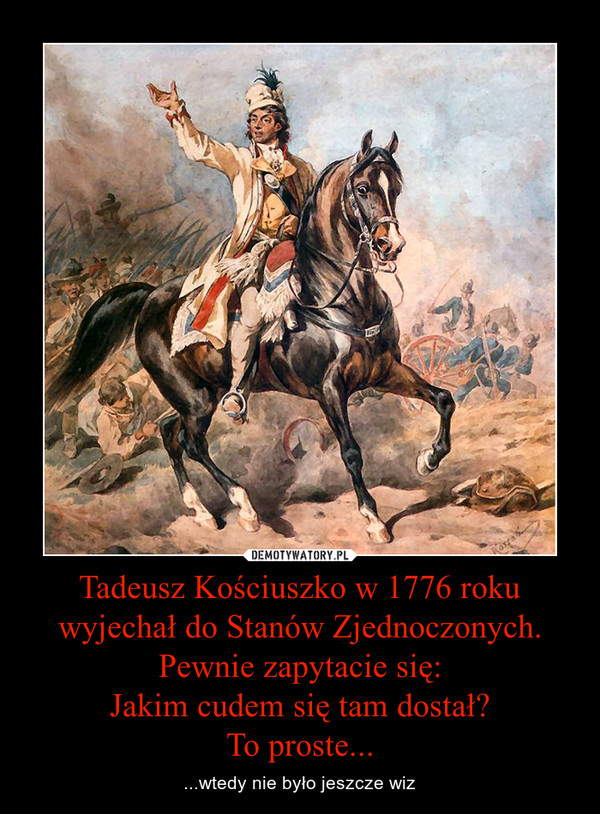 Tadeusz Kościuszko w 1776 roku wyjechał do Stanów Zjednoczonych. Pewnie zapytacie się:Jakim cudem się tam dostał?To proste... – ...wtedy nie było jeszcze wiz 