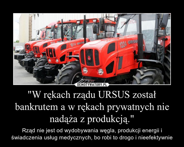 "W rękach rządu URSUS został bankrutem a w rękach prywatnych nie nadąża z produkcją."