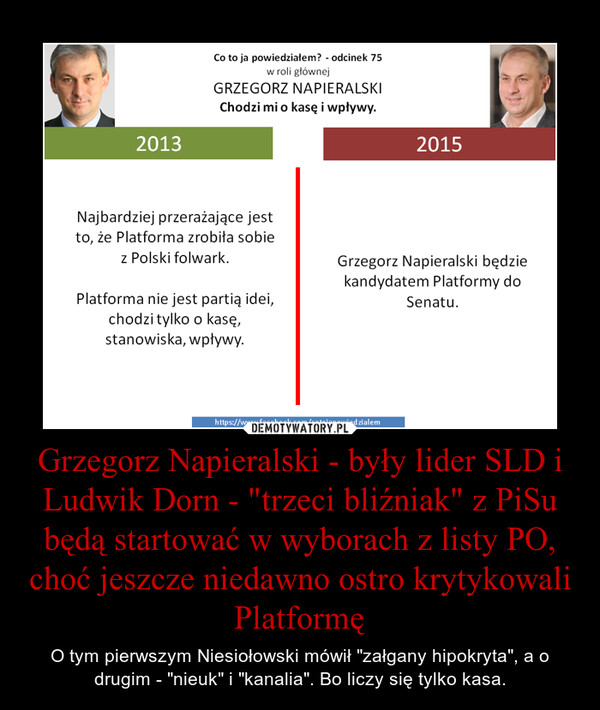 Grzegorz Napieralski - były lider SLD i Ludwik Dorn - "trzeci bliźniak" z PiSu będą startować w wyborach z listy PO, choć jeszcze niedawno ostro krytykowali Platformę – O tym pierwszym Niesiołowski mówił "załgany hipokryta", a o drugim - "nieuk" i "kanalia". Bo liczy się tylko kasa. 