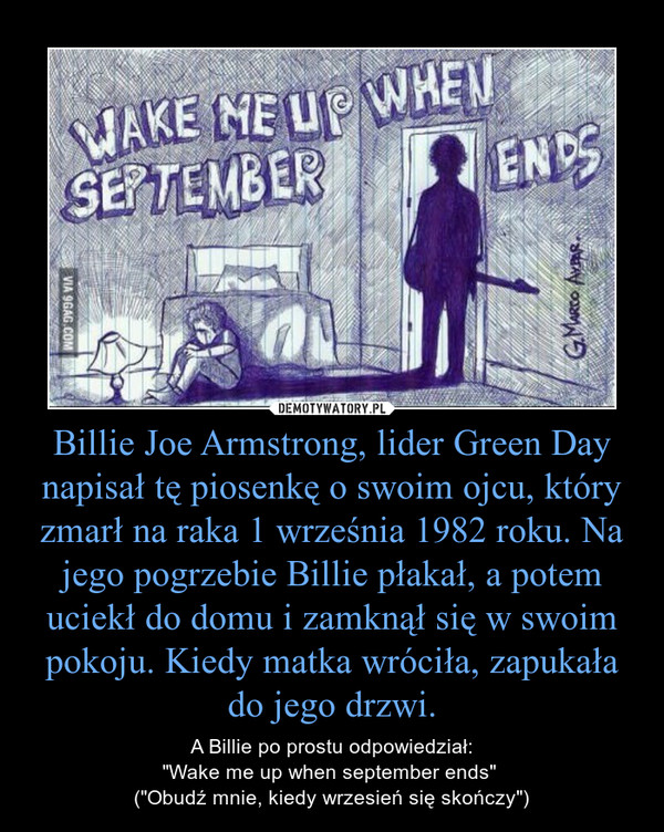 Billie Joe Armstrong, lider Green Day napisał tę piosenkę o swoim ojcu, który zmarł na raka 1 września 1982 roku. Na jego pogrzebie Billie płakał, a potem uciekł do domu i zamknął się w swoim pokoju. Kiedy matka wróciła, zapukała do jego drzwi.