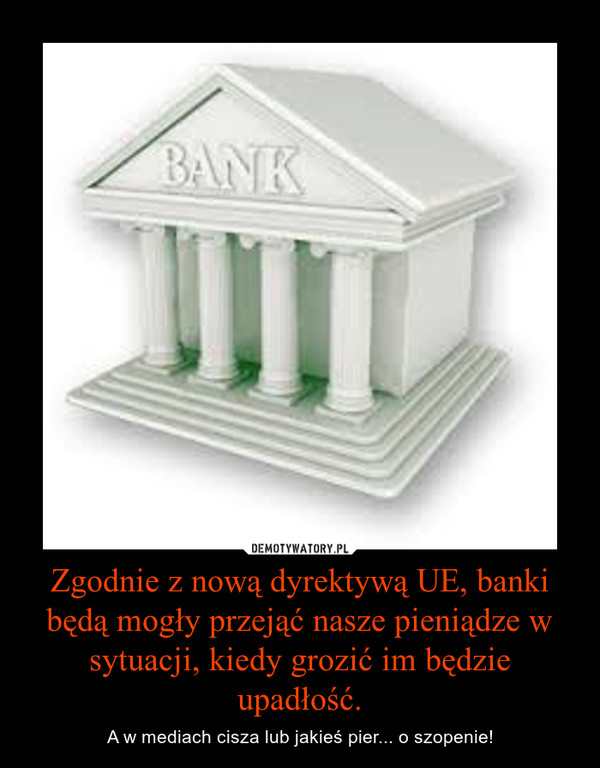 Zgodnie z nową dyrektywą UE, banki będą mogły przejąć nasze pieniądze w sytuacji, kiedy grozić im będzie upadłość. – A w mediach cisza lub jakieś pier... o szopenie! 