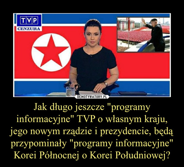 Jak długo jeszcze "programy informacyjne" TVP o własnym kraju, jego nowym rządzie i prezydencie, będą przypominały "programy informacyjne" Korei Północnej o Korei Południowej?