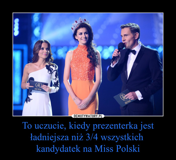To uczucie, kiedy prezenterka jest ładniejsza niż 3/4 wszystkich kandydatek na Miss Polski –  
