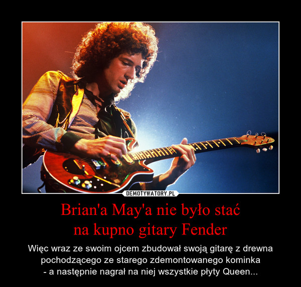 Brian'a May'a nie było stać
na kupno gitary Fender