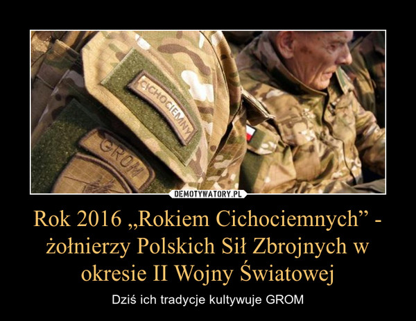 Rok 2016 „Rokiem Cichociemnych” - żołnierzy Polskich Sił Zbrojnych w okresie II Wojny Światowej – Dziś ich tradycje kultywuje GROM 