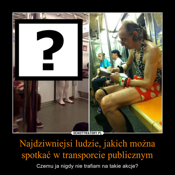 Najdziwniejsi ludzie, jakich można spotkać w transporcie publicznym – Czemu ja nigdy nie trafiam na takie akcje? 