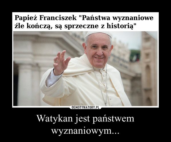 Watykan jest państwem wyznaniowym... –  