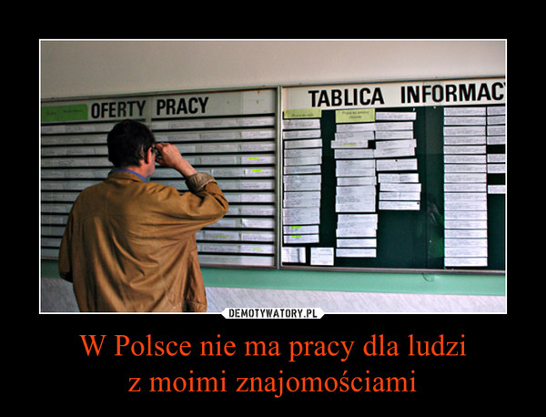 W Polsce nie ma pracy dla ludziz moimi znajomościami –  