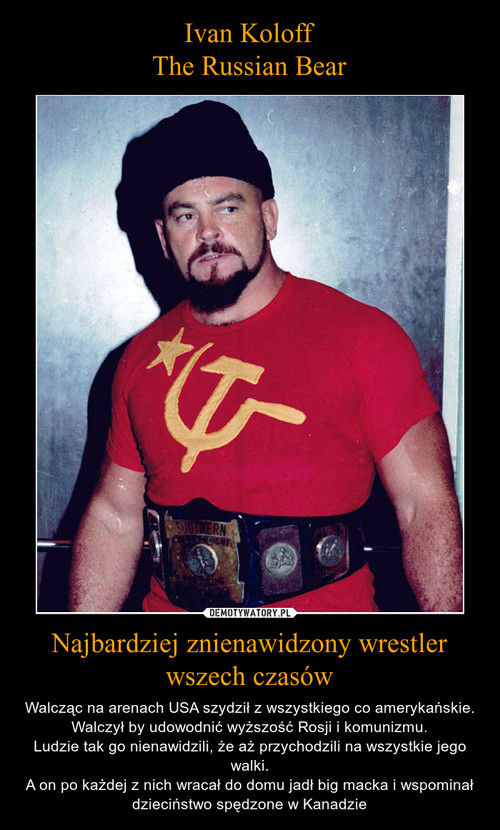 Ivan Koloff
The Russian Bear Najbardziej znienawidzony wrestler wszech czasów