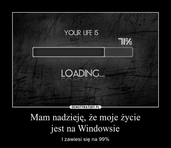 Mam nadzieję, że moje życiejest na Windowsie – I zawiesi się na 99% 