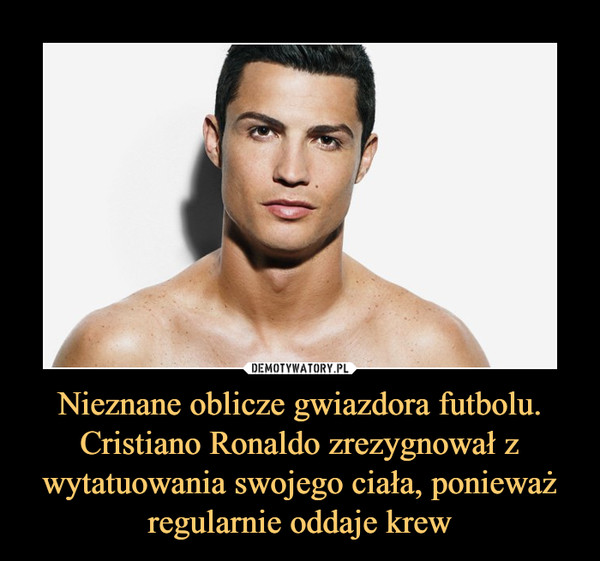 Nieznane oblicze gwiazdora futbolu. Cristiano Ronaldo zrezygnował z wytatuowania swojego ciała, ponieważ regularnie oddaje krew –  