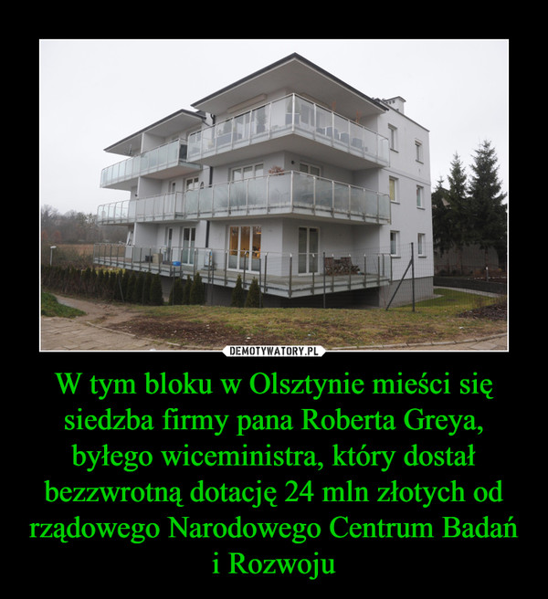 W tym bloku w Olsztynie mieści się siedzba firmy pana Roberta Greya, byłego wiceministra, który dostał bezzwrotną dotację 24 mln złotych od rządowego Narodowego Centrum Badańi Rozwoju –  