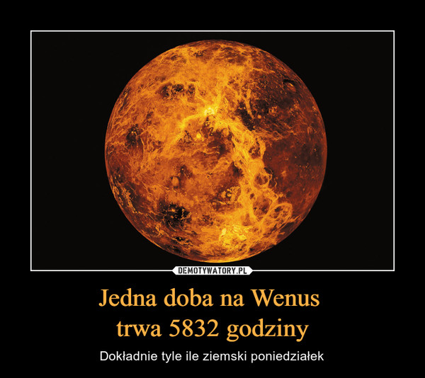 Jedna doba na Wenus 
trwa 5832 godziny