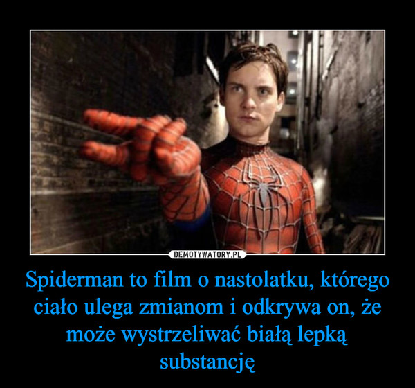 Spiderman to film o nastolatku, którego ciało ulega zmianom i odkrywa on, że może wystrzeliwać białą lepką substancję –  