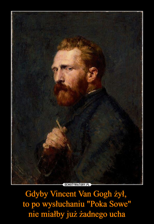 Gdyby Vincent Van Gogh żył, 
to po wysłuchaniu "Poka Sowe"
nie miałby już żadnego ucha