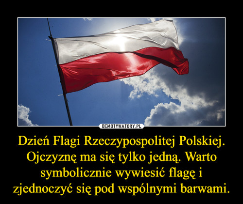 Dzień Flagi Rzeczypospolitej Polskiej. Ojczyznę ma się tylko jedną. Warto symbolicznie wywiesić flagę i zjednoczyć się pod wspólnymi barwami.