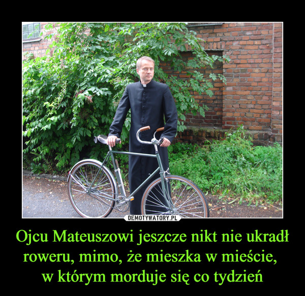 Ojcu Mateuszowi jeszcze nikt nie ukradł roweru, mimo, że mieszka w mieście, w którym morduje się co tydzień –  