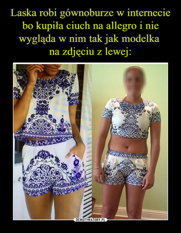 Laska robi gównoburze w internecie bo kupiła ciuch na allegro i nie wygląda w nim tak jak modelka 
na zdjęciu z lewej: