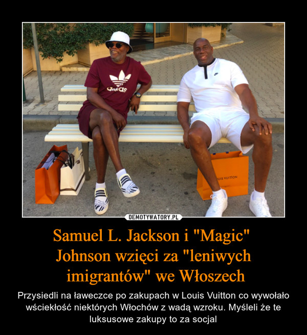 Samuel L. Jackson i "Magic" Johnson wzięci za "leniwych imigrantów" we Włoszech – Przysiedli na ławeczce po zakupach w Louis Vuitton co wywołało wściekłość niektórych Włochów z wadą wzroku. Myśleli że te luksusowe zakupy to za socjal 
