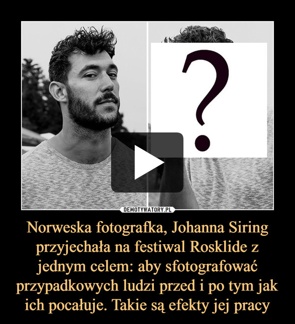 Norweska fotografka, Johanna Siring przyjechała na festiwal Rosklide z jednym celem: aby sfotografować przypadkowych ludzi przed i po tym jak ich pocałuje. Takie są efekty jej pracy –  