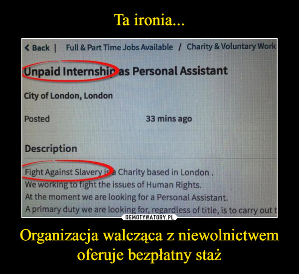 Organizacja walcząca z niewolnictwem oferuje bezpłatny staż –  Back Full & Part time jobs available Unpaid Intershipas personal assistant city of London Posted 33 mins ago Description Fight against slavery is a charity based in London. We working to fight the issues of human rights. At the moment we are looking for personal assistant. A primary dutregardless of title, is to carry out