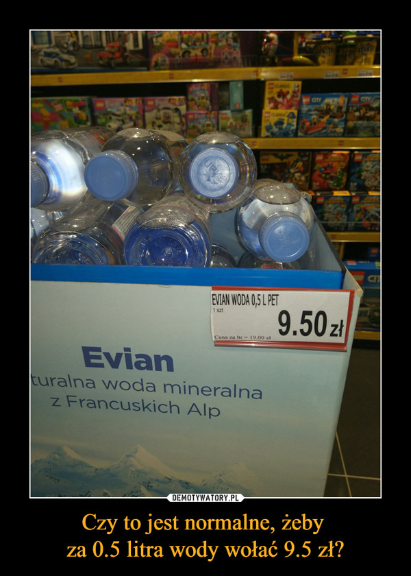 Czy to jest normalne, żeby za 0.5 litra wody wołać 9.5 zł? –  Naturalna woda mineralna z Francuskich Alp