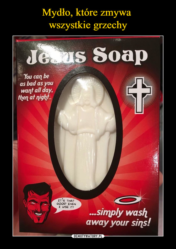  –  Jesus SoapYou can be as bad as you want all day, then at night simply wash away your sins!It's that good even i use it!