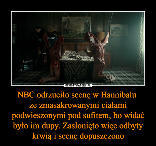 NBC odrzuciło scenę w Hannibalu 
ze zmasakrowanymi ciałami podwieszonymi pod sufitem, bo widać było im dupy. Zasłonięto więc odbyty krwią i scenę dopuszczono
