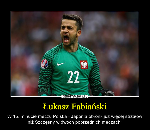 Łukasz Fabiański – W 15. minucie meczu Polska - Japonia obronił już więcej strzałów niż Szczęsny w dwóch poprzednich meczach. 