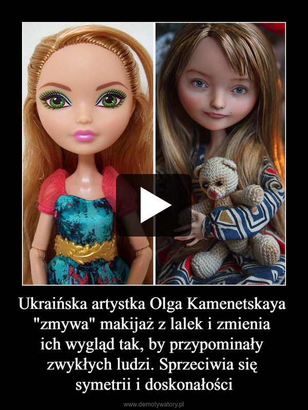 Ukraińska artystka Olga Kamenetskaya "zmywa" makijaż z lalek i zmienia ich wygląd tak, by przypominały zwykłych ludzi. Sprzeciwia się symetrii i doskonałości –  