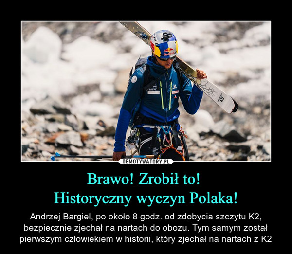 Brawo! Zrobił to! Historyczny wyczyn Polaka! – Andrzej Bargiel, po około 8 godz. od zdobycia szczytu K2, bezpiecznie zjechał na nartach do obozu. Tym samym został pierwszym człowiekiem w historii, który zjechał na nartach z K2 