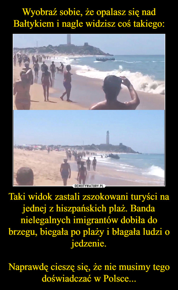 Taki widok zastali zszokowani turyści na jednej z hiszpańskich plaż. Banda nielegalnych imigrantów dobiła do brzegu, biegała po plaży i błagała ludzi o jedzenie.Naprawdę cieszę się, że nie musimy tego doświadczać w Polsce... –  