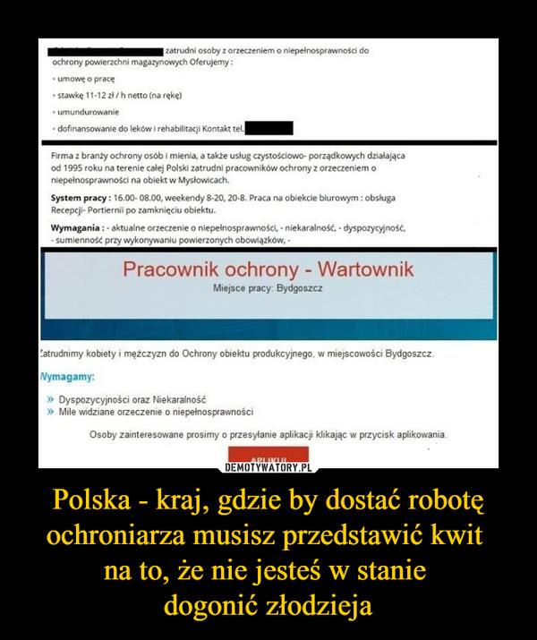 Polska - kraj, gdzie by dostać robotę ochroniarza musisz przedstawić kwit 
na to, że nie jesteś w stanie 
dogonić złodzieja
