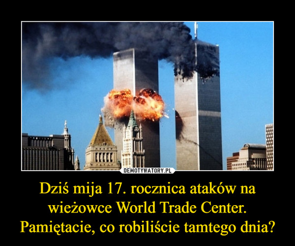 Dziś mija 17. rocznica ataków na wieżowce World Trade Center. Pamiętacie, co robiliście tamtego dnia? –  