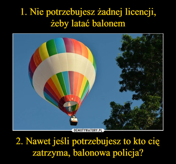 2. Nawet jeśli potrzebujesz to kto cię zatrzyma, balonowa policja? –  