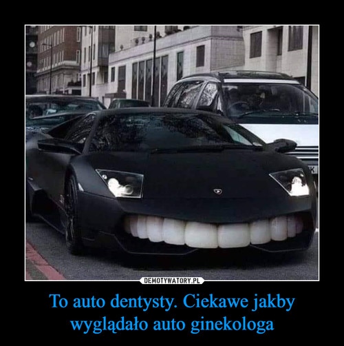 To auto dentysty. Ciekawe jakby wyglądało auto ginekologa