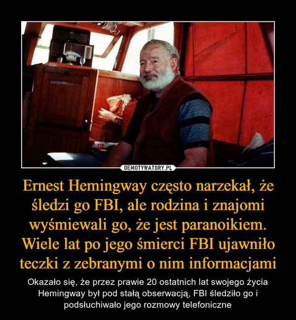 Ernest Hemingway często narzekał, że śledzi go FBI, ale rodzina i znajomi wyśmiewali go, że jest paranoikiem. Wiele lat po jego śmierci FBI ujawniło teczki z zebranymi o nim informacjami